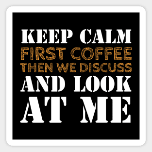 Keep Calm, coffee first, then we discuss and look at me! Magnet